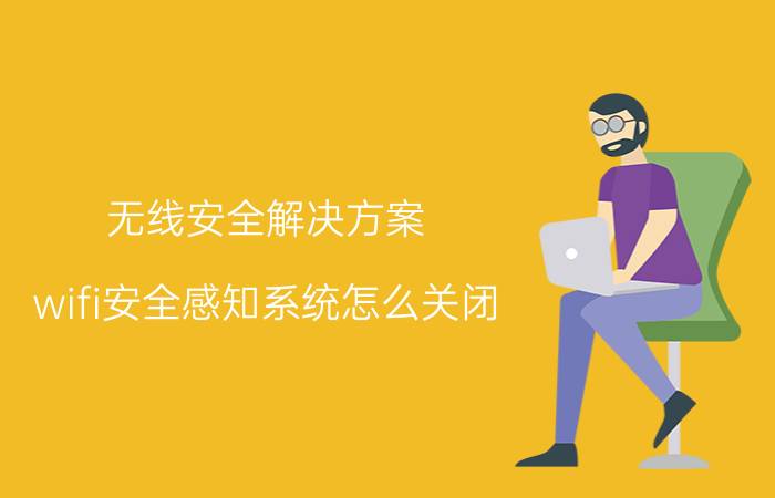 无线安全解决方案 wifi安全感知系统怎么关闭？